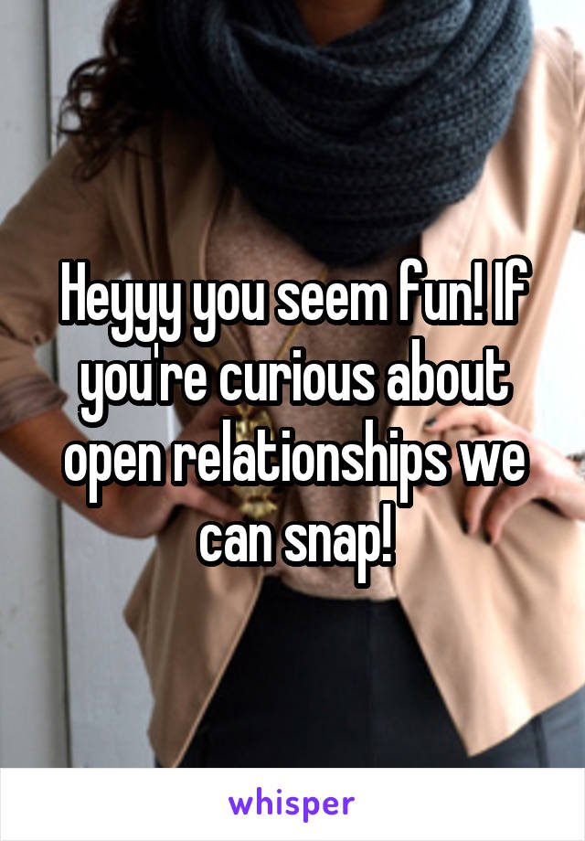 Heyyy you seem fun! If you're curious about open relationships we can snap!