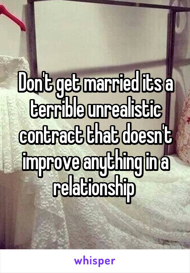 Don't get married its a terrible unrealistic contract that doesn't improve anything in a relationship 