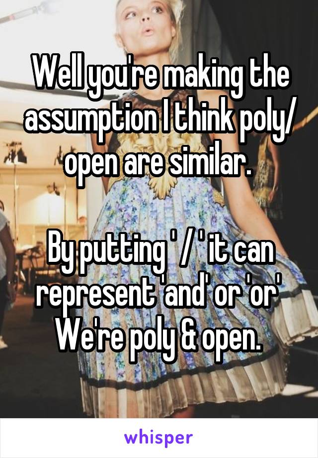 Well you're making the assumption I think poly/ open are similar. 

By putting ' / ' it can represent 'and' or 'or' 
We're poly & open. 
