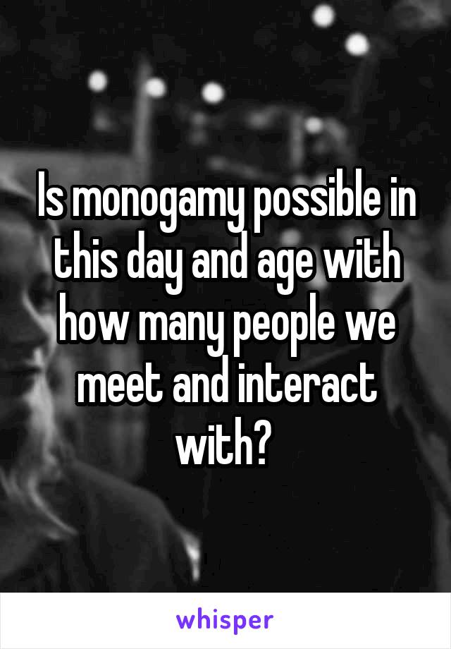 Is monogamy possible in this day and age with how many people we meet and interact with? 