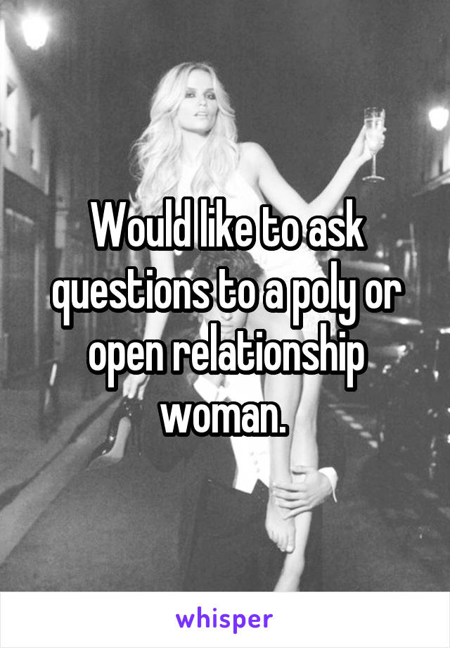 Would like to ask questions to a poly or open relationship woman. 