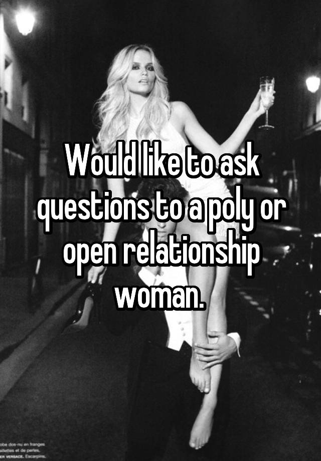 Would like to ask questions to a poly or open relationship woman. 