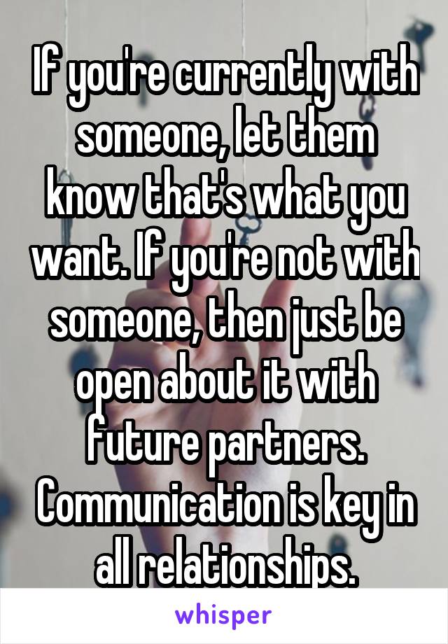 If you're currently with someone, let them know that's what you want. If you're not with someone, then just be open about it with future partners. Communication is key in all relationships.