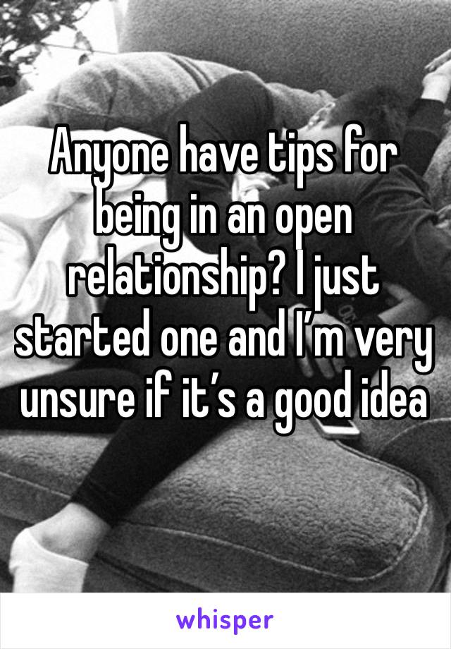 Anyone have tips for being in an open relationship? I just started one and I’m very unsure if it’s a good idea