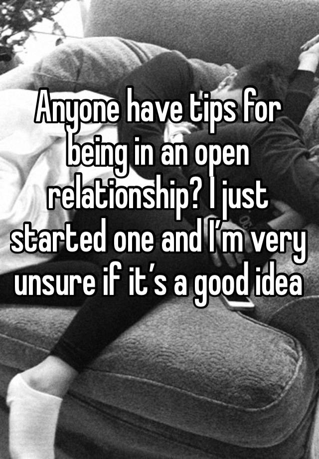 Anyone have tips for being in an open relationship? I just started one and I’m very unsure if it’s a good idea