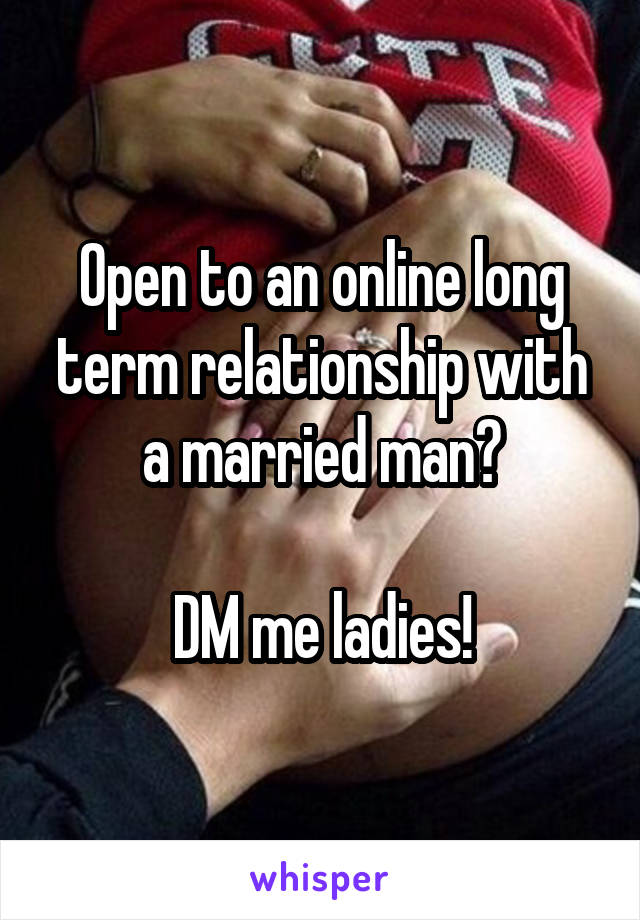 Open to an online long term relationship with a married man?

DM me ladies!