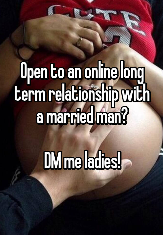 Open to an online long term relationship with a married man?

DM me ladies!