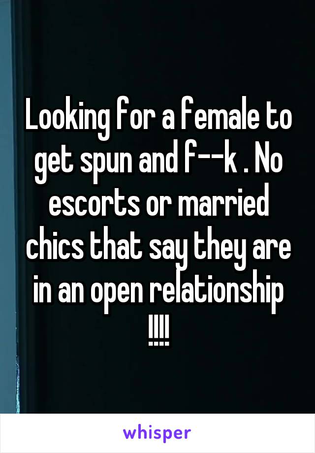 Looking for a female to get spun and f--k . No escorts or married chics that say they are in an open relationship !!!!