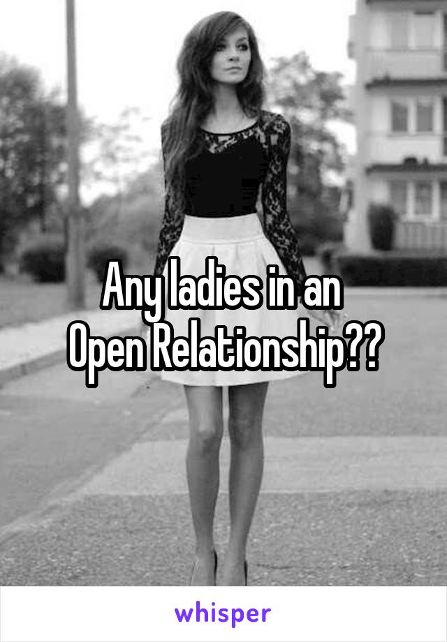 Any ladies in an 
Open Relationship??