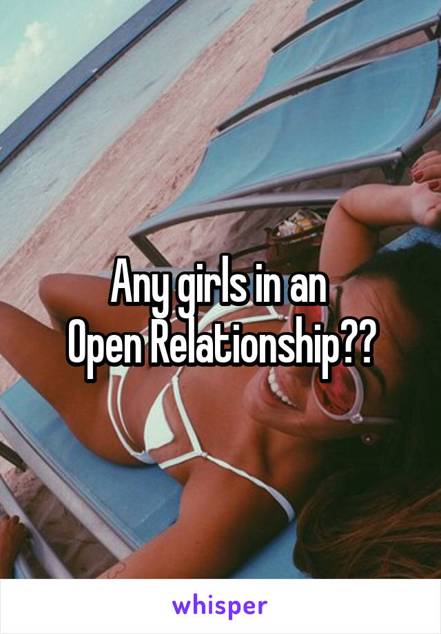 Any girls in an 
Open Relationship??