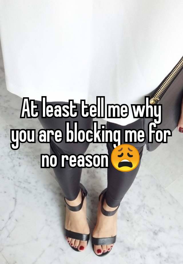 At least tell me why you are blocking me for no reason😩