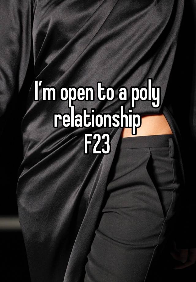 I’m open to a poly relationship
F23