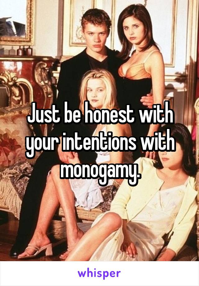 Just be honest with your intentions with monogamy.