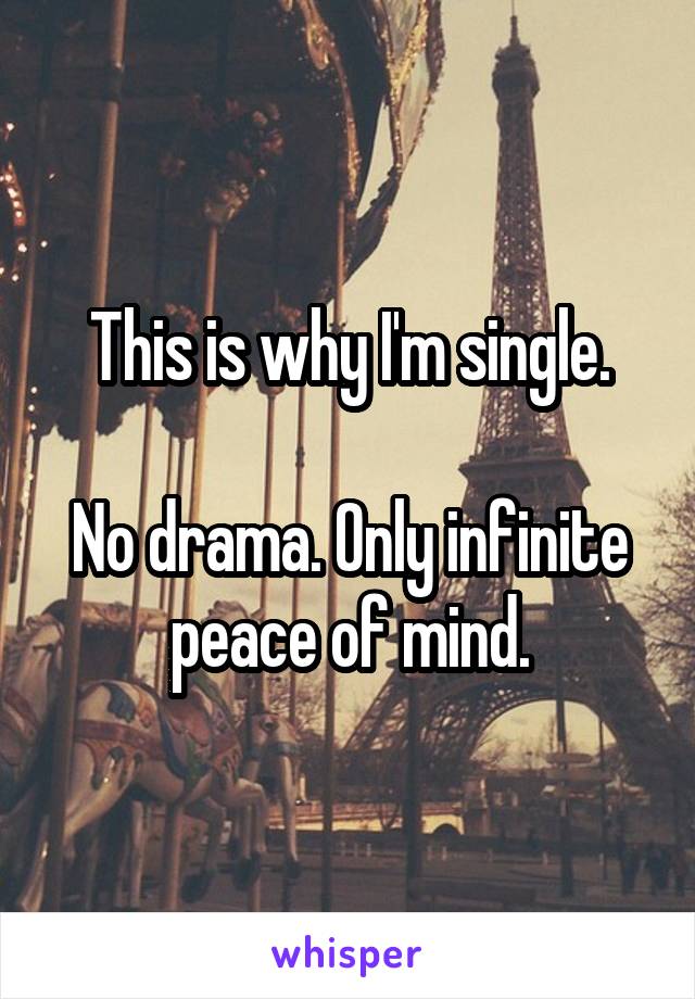 This is why I'm single.

No drama. Only infinite peace of mind.