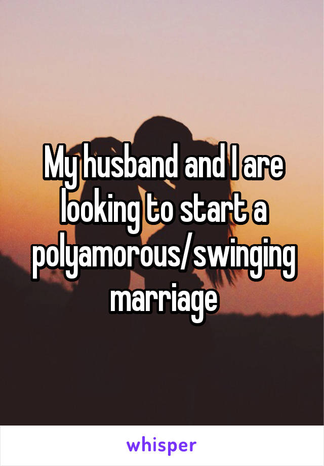 My husband and I are looking to start a polyamorous/swinging marriage