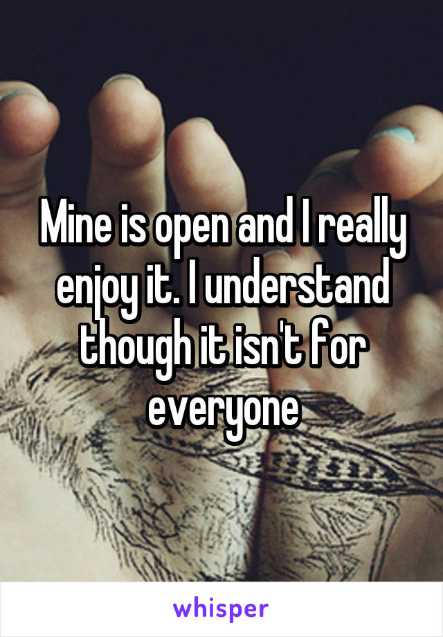 Mine is open and I really enjoy it. I understand though it isn't for everyone