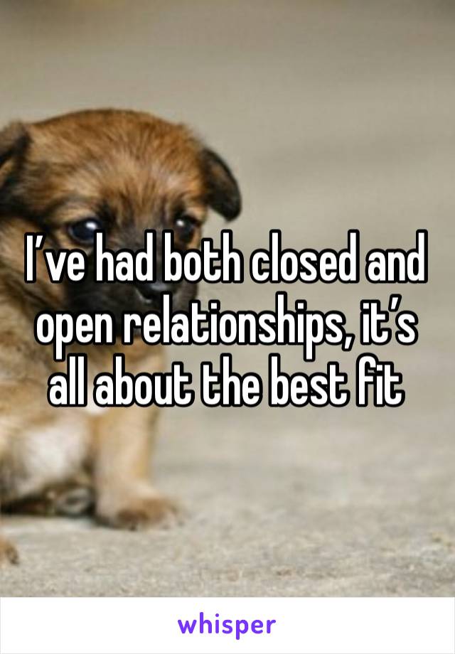 I’ve had both closed and open relationships, it’s all about the best fit 