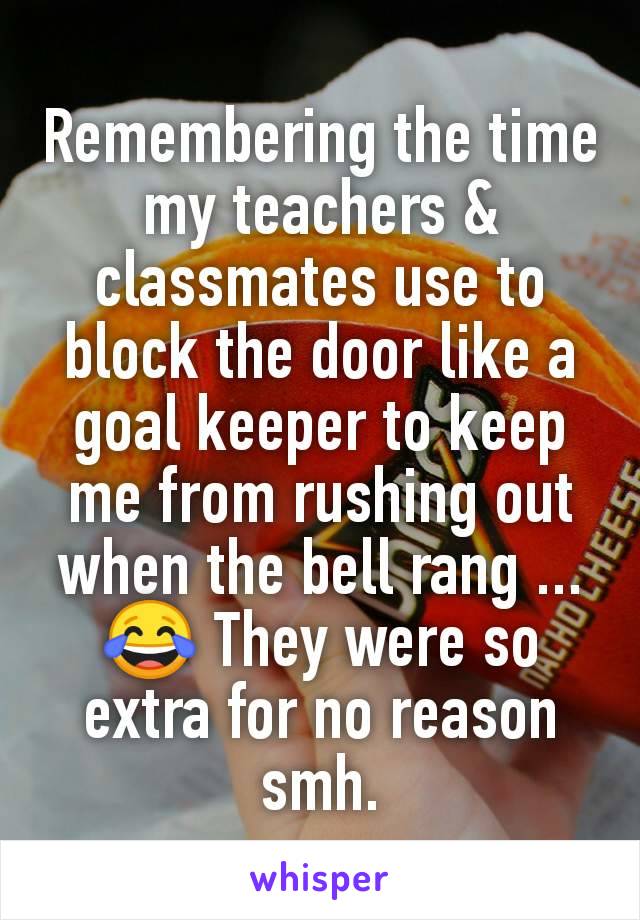 Remembering the time my teachers & classmates use to block the door like a goal keeper to keep me from rushing out when the bell rang ...😂 They were so extra for no reason smh.