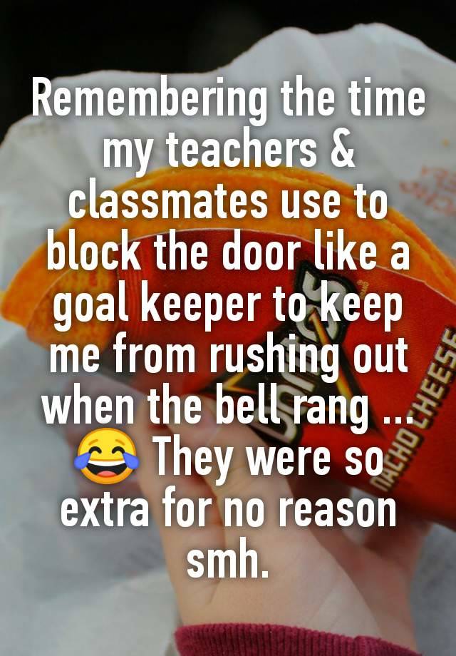 Remembering the time my teachers & classmates use to block the door like a goal keeper to keep me from rushing out when the bell rang ...😂 They were so extra for no reason smh.