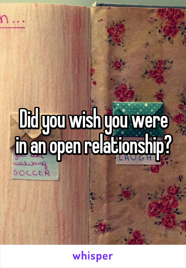 Did you wish you were in an open relationship?