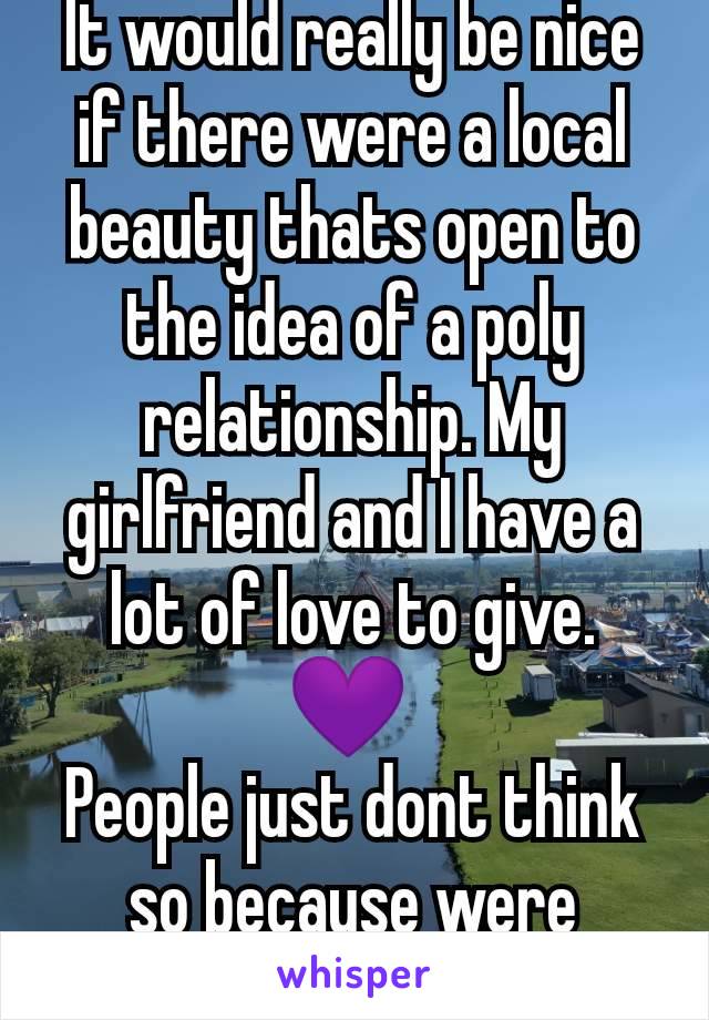 It would really be nice if there were a local beauty thats open to the idea of a poly relationship. My girlfriend and I have a lot of love to give. 💜 
People just dont think so because were freaks 🤷