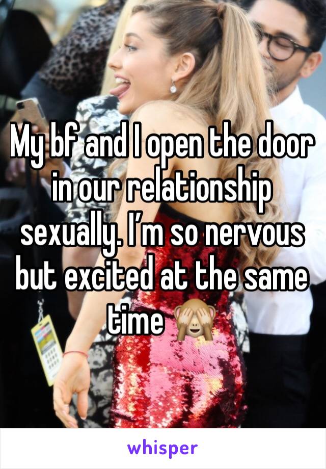 My bf and I open the door in our relationship sexually. I’m so nervous but excited at the same time 🙈