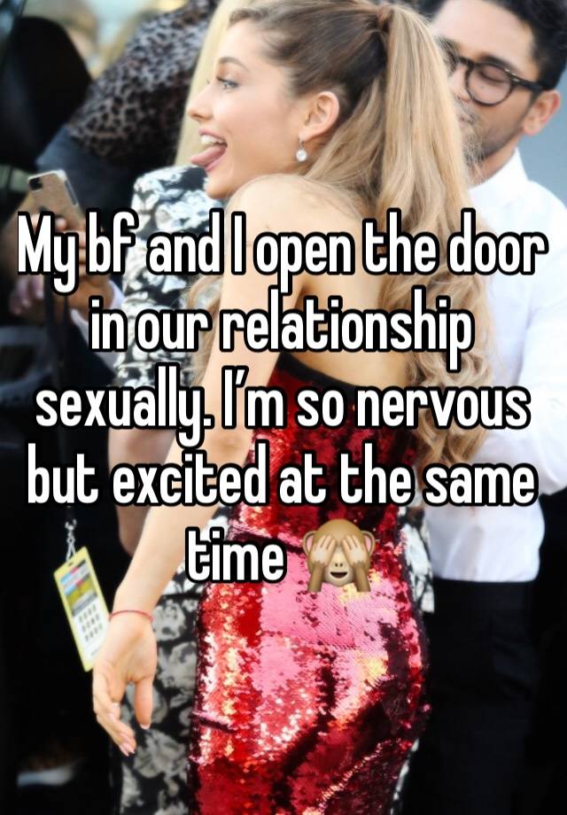 My bf and I open the door in our relationship sexually. I’m so nervous but excited at the same time 🙈