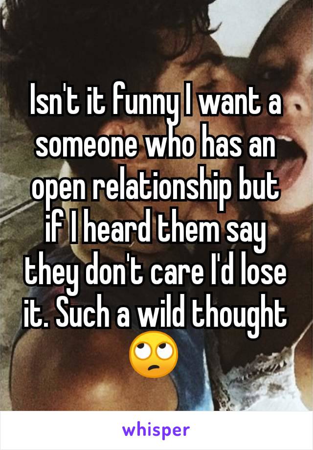 Isn't it funny I want a someone who has an open relationship but if I heard them say they don't care I'd lose it. Such a wild thought 🙄 