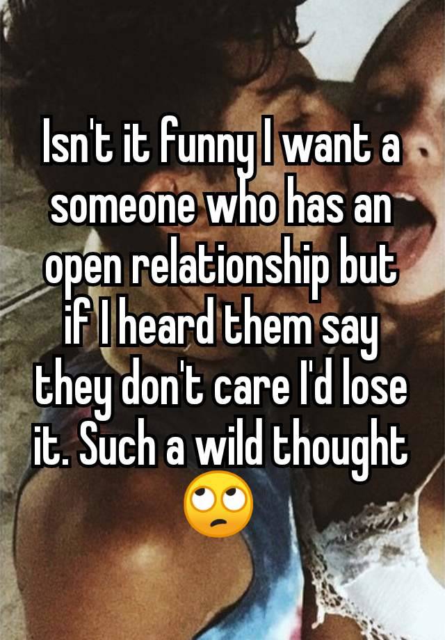 Isn't it funny I want a someone who has an open relationship but if I heard them say they don't care I'd lose it. Such a wild thought 🙄 