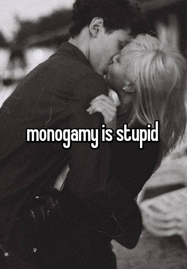 monogamy is stupid 