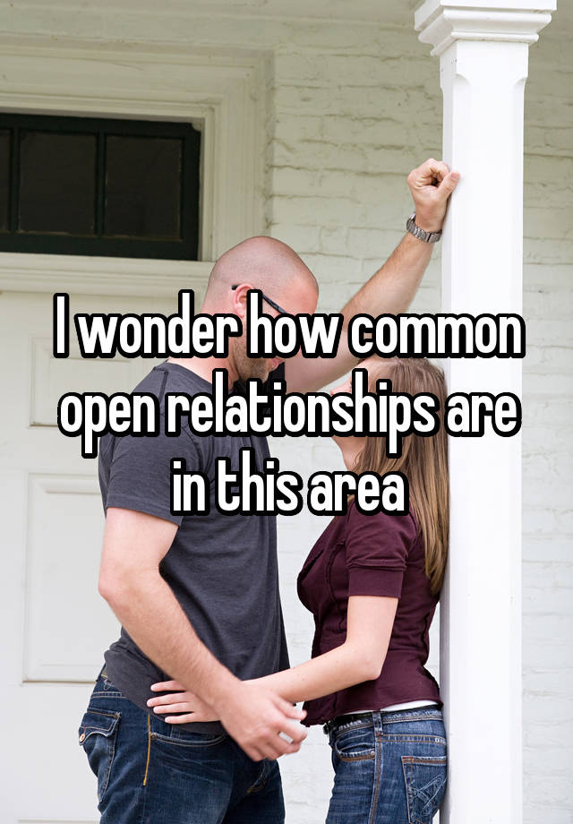 I wonder how common open relationships are in this area