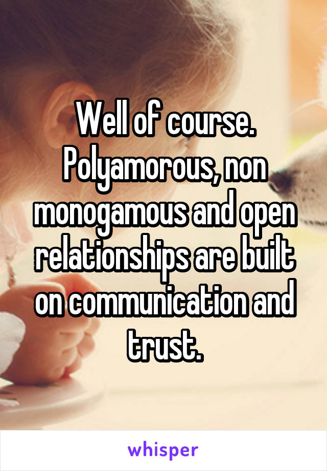 Well of course. Polyamorous, non monogamous and open relationships are built on communication and trust.