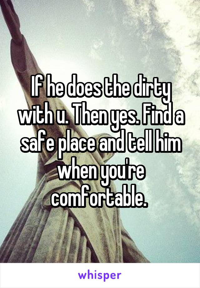 If he does the dirty with u. Then yes. Find a safe place and tell him when you're comfortable. 