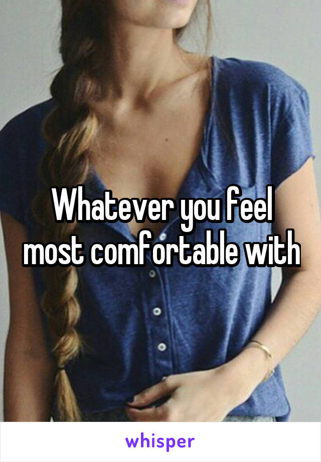 Whatever you feel most comfortable with