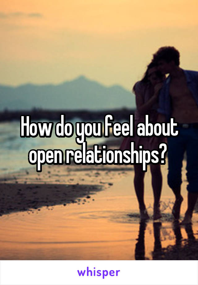 How do you feel about open relationships? 