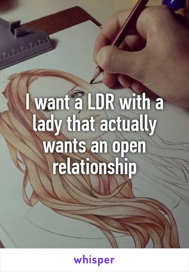 I want a LDR with a lady that actually wants an open relationship