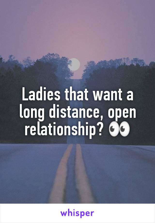 Ladies that want a long distance, open relationship? 👀