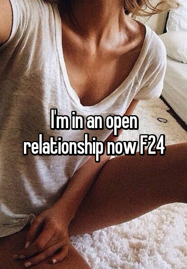 I'm in an open relationship now F24