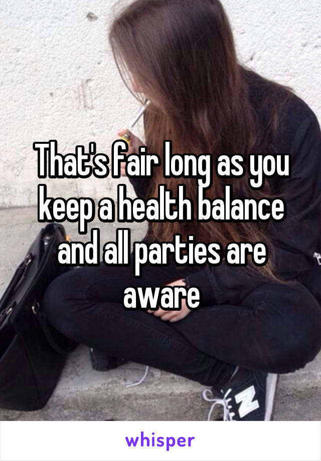 That's fair long as you keep a health balance and all parties are aware