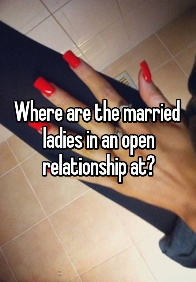 Where are the married  ladies in an open relationship at?