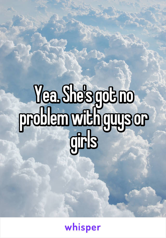 Yea. She's got no problem with guys or girls