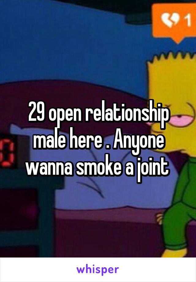 29 open relationship male here . Anyone wanna smoke a joint 