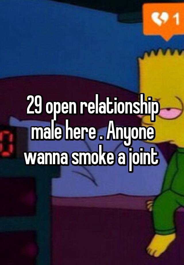 29 open relationship male here . Anyone wanna smoke a joint 