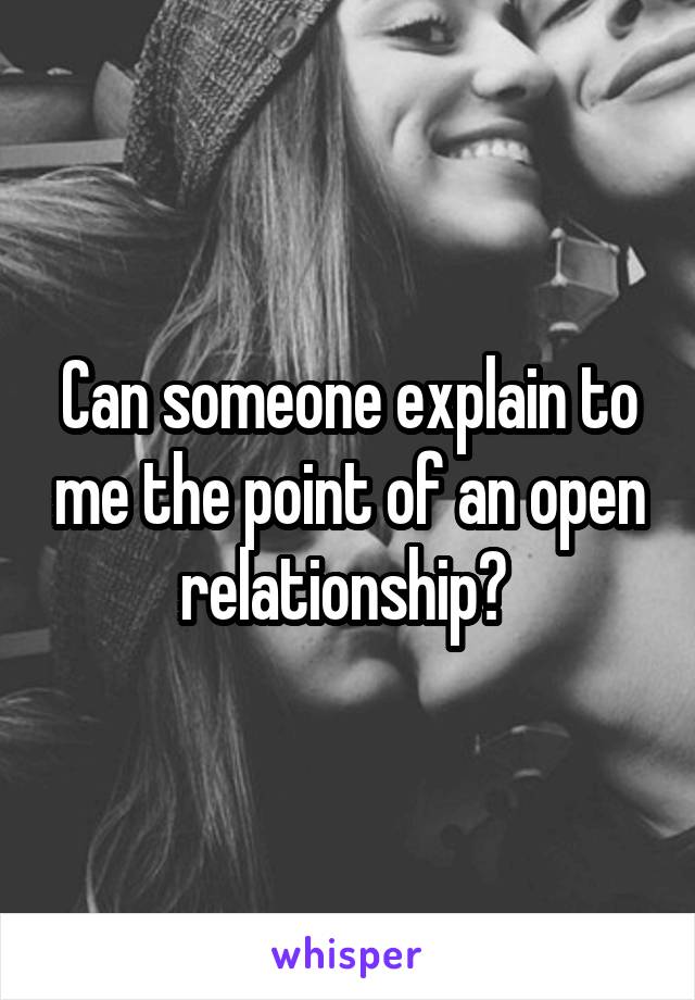 Can someone explain to me the point of an open relationship? 