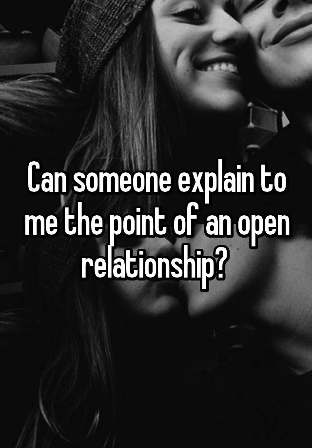 Can someone explain to me the point of an open relationship? 