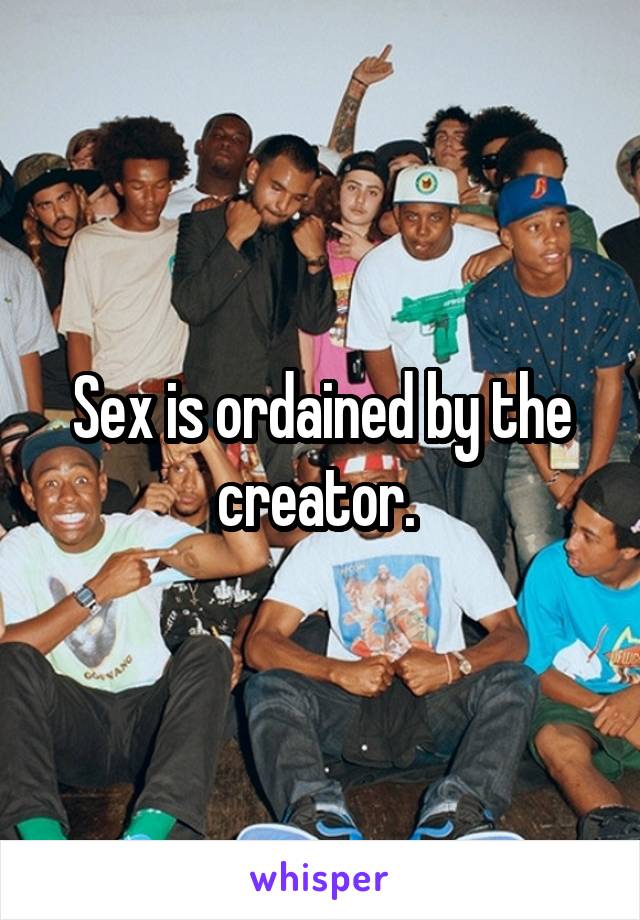 Sex is ordained by the creator. 