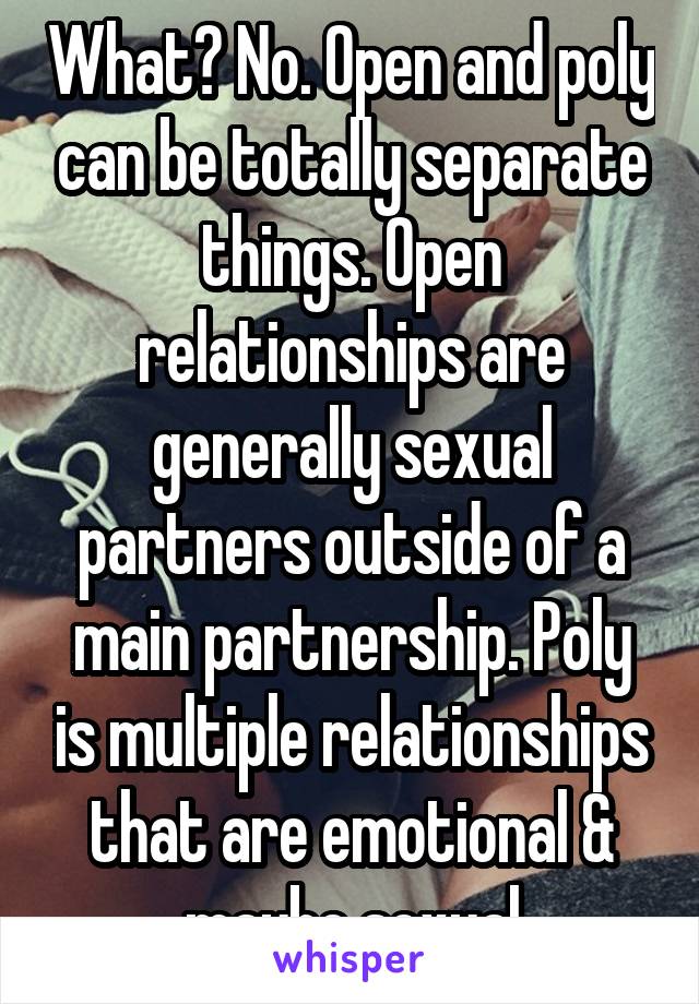 What? No. Open and poly can be totally separate things. Open relationships are generally sexual partners outside of a main partnership. Poly is multiple relationships that are emotional & maybe sexual