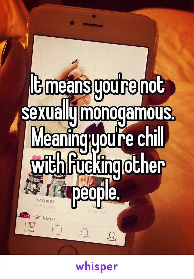 It means you're not sexually monogamous. Meaning you're chill with fucking other people. 