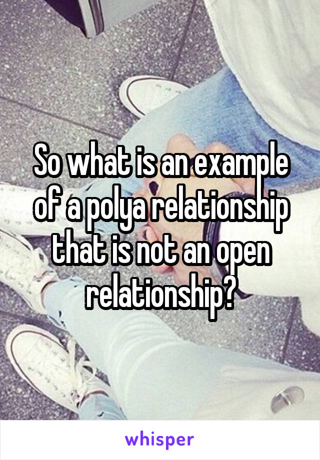 So what is an example of a polya relationship that is not an open relationship?