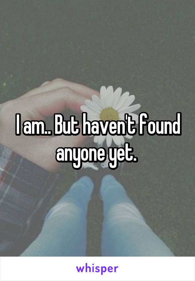 I am.. But haven't found anyone yet. 